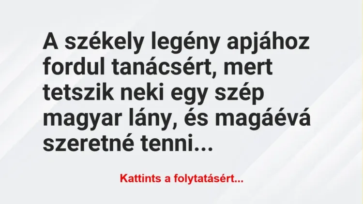 Vicc: A székely legény apjához fordul tanácsért, mert tetszik neki egy szép magyar… Vicc: A székely legény apjához fordul tanácsért, mert tetszik neki egy szép magyar…
