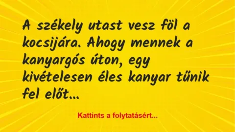 Vicc: A székely utast vesz föl a kocsijára. Ahogy mennek a kanyargós úton, egy… Vicc: A székely utast vesz föl a kocsijára. Ahogy mennek a kanyargós úton, egy…