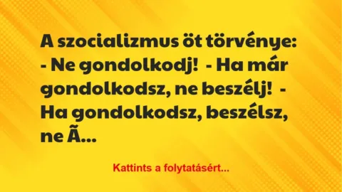 Vicc: A szocializmus öt törvénye:
– Ne gondolkodj!
– Ha már… Vicc: A szocializmus öt törvénye:
– Ne gondolkodj!
– Ha már…