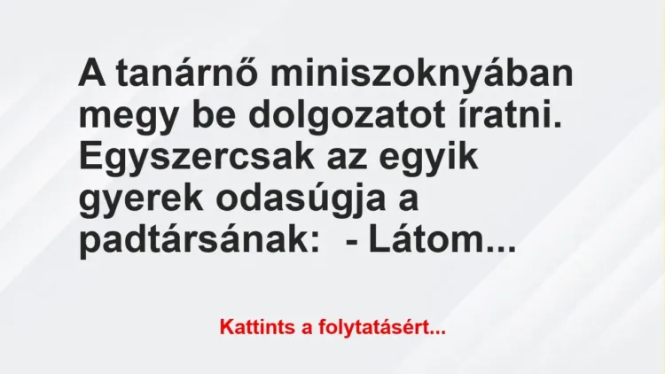Vicc: A tanárnő miniszoknyában megy be dolgozatot íratni. Egyszercsak az egyik gyerek… Vicc: A tanárnő miniszoknyában megy be dolgozatot íratni. Egyszercsak az egyik gyerek…