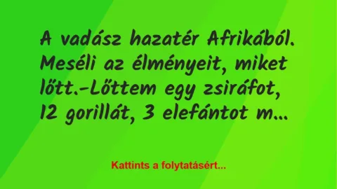 Vicc: A vadász hazatér Afrikából. Meséli az élményeit, miket…