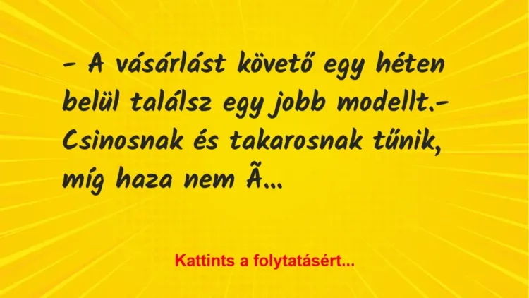 Vicc: – A vásárlást követő egy héten belül találsz egy jobb modellt.
– Csinosnak… Vicc: – A vásárlást követő egy héten belül találsz egy jobb modellt.
– Csinosnak…