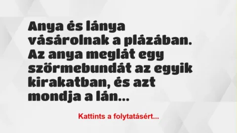 Vicc: Anya és lánya vásárolnak a plázában. Az anya meglát egy szőrmebundát a… Vicc: Anya és lánya vásárolnak a plázában. Az anya meglát egy szőrmebundát a…