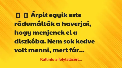 Vicc:
Árpit egyik este rádumálták a haverjai, hogy menjenek el a … Vicc:
Árpit egyik este rádumálták a haverjai, hogy menjenek el a …