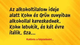 Vicc: Az alkoholtilalom ideje alatt Kohn és Grün sunyiban alkohollal… Vicc: Az alkoholtilalom ideje alatt Kohn és Grün sunyiban alkohollal…