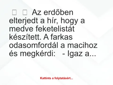 Vicc: 
	    	    Az erdőben elterjedt a hír, hogy a medve feketelistát készített. A…