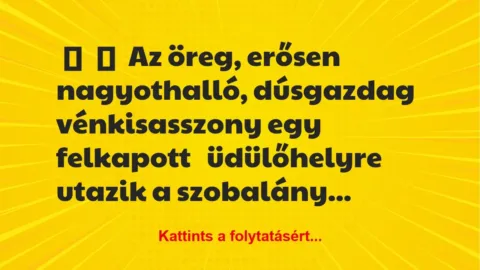 Vicc:
Az öreg, erősen nagyothalló, dúsgazdag vénkisasszony egy… Vicc:
Az öreg, erősen nagyothalló, dúsgazdag vénkisasszony egy…