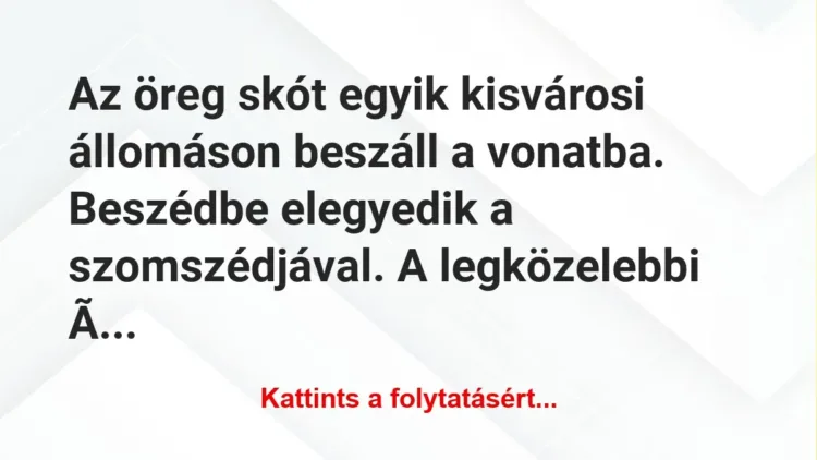Vicc: Az öreg skót egyik kisvárosi állomáson beszáll a vonatba. Beszédbe elegyedik a… Vicc: Az öreg skót egyik kisvárosi állomáson beszáll a vonatba. Beszédbe elegyedik a…