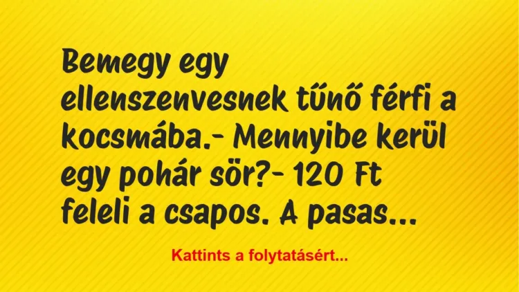 Vicc: Bemegy egy ellenszenvesnek tűnő férfi a kocsmába.
– Mennyibe… Vicc: Bemegy egy ellenszenvesnek tűnő férfi a kocsmába.
– Mennyibe…