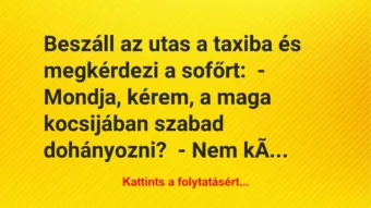 Vicc: Beszáll az utas a taxiba és megkérdezi a sofőrt:
– Mondja, kérem,… Vicc: Beszáll az utas a taxiba és megkérdezi a sofőrt:
– Mondja, kérem,…