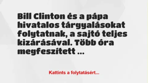 Vicc: Bill Clinton és a pápa hivatalos tárgyalásokat folytatnak, a sajtó… Vicc: Bill Clinton és a pápa hivatalos tárgyalásokat folytatnak, a sajtó…
