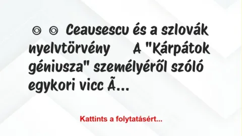Vicc: 
	    	    Ceausescu és a szlovák nyelvtörvény





A “Kárpátok…