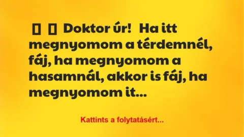 Vicc: 
	    	    Doktor úr!


Ha itt megnyomom a térdemnél, fáj, ha megnyomom a…