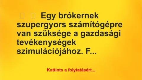 Vicc:
Egy brókernek szupergyors számítógépre van szüksége a… Vicc:
Egy brókernek szupergyors számítógépre van szüksége a…