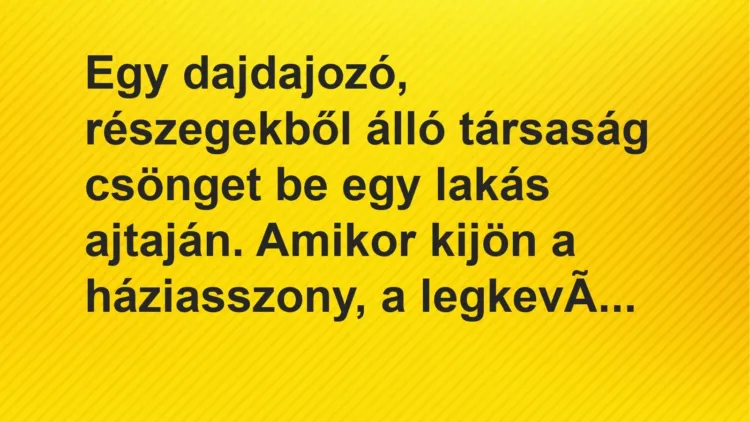 Vicc: Egy dajdajozó, részegekből álló társaság csönget be egy lakás ajtaján. Amikor ki… Vicc: Egy dajdajozó, részegekből álló társaság csönget be egy lakás ajtaján. Amikor ki…