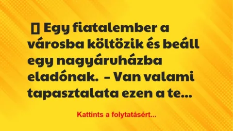 Vicc: Egy fiatalember a városba költözik és beáll egy nagyáruházba eladónak…