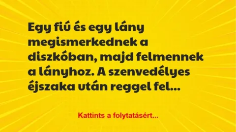 Vicc: Egy fiú és egy lány megismerkednek a diszkóban, majd felmennek a… Vicc: Egy fiú és egy lány megismerkednek a diszkóban, majd felmennek a…