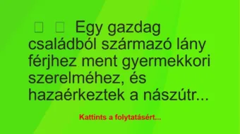 Vicc:
Egy gazdag családból származó lány férjhez ment gyermekkori… Vicc:
Egy gazdag családból származó lány férjhez ment gyermekkori…