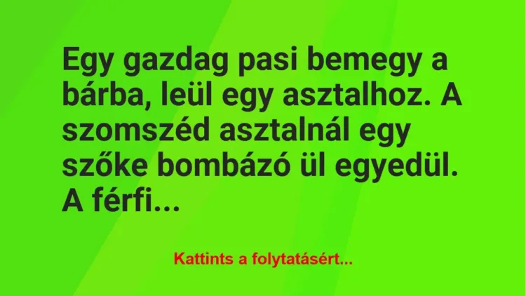 Vicc: Egy gazdag pasi bemegy a bárba, leül egy asztalhoz. A szomszéd asztalnál egy… Vicc: Egy gazdag pasi bemegy a bárba, leül egy asztalhoz. A szomszéd asztalnál egy…
