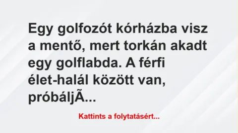Vicc: Egy golfozót kórházba visz a mentő, mert torkán akadt egy golflabda. A… Vicc: Egy golfozót kórházba visz a mentő, mert torkán akadt egy golflabda. A…