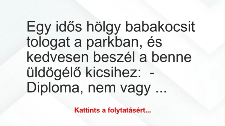 Vicc: Egy idős hölgy babakocsit tologat a parkban, és kedvesen beszél a benne üldögélő… Vicc: Egy idős hölgy babakocsit tologat a parkban, és kedvesen beszél a benne üldögélő…