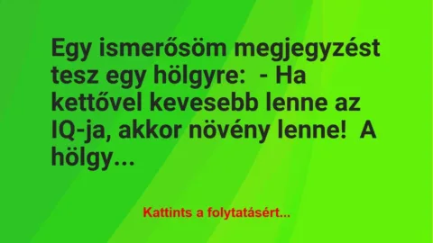 Vicc: Egy ismerősöm megjegyzést tesz egy hölgyre:
– Ha kettővel… Vicc: Egy ismerősöm megjegyzést tesz egy hölgyre:
– Ha kettővel…