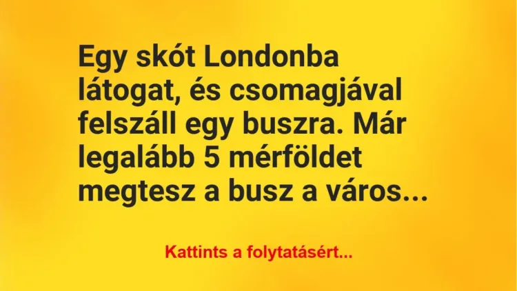 Vicc: Egy skót Londonba látogat, és csomagjával felszáll egy buszra. Már legalább 5… Vicc: Egy skót Londonba látogat, és csomagjával felszáll egy buszra. Már legalább 5…