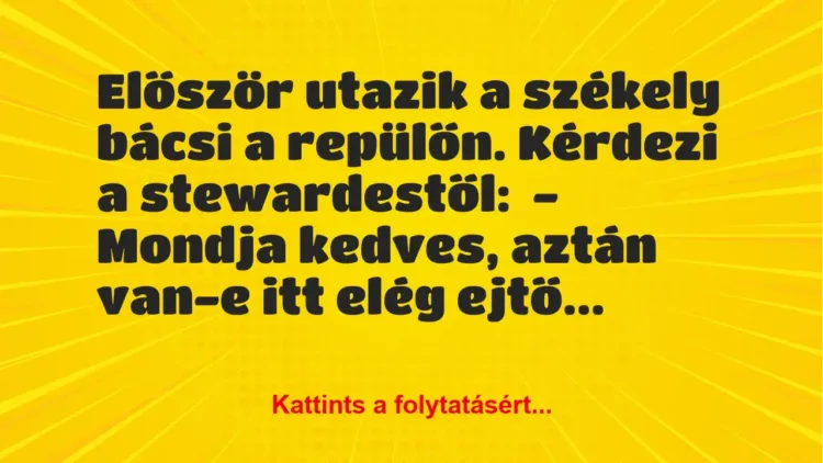 Vicc: Először utazik a székely bácsi a repülőn. Kérdezi a stewardestől:
– Mondja… Vicc: Először utazik a székely bácsi a repülőn. Kérdezi a stewardestől:
– Mondja…