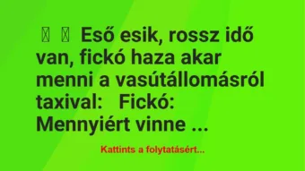 Vicc:
Eső esik, rossz idő van, fickó haza akar menni a… Vicc:
Eső esik, rossz idő van, fickó haza akar menni a…