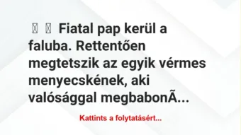 Vicc:
Fiatal pap kerül a faluba. Rettentően megtetszik az egyik… Vicc:
Fiatal pap kerül a faluba. Rettentően megtetszik az egyik…