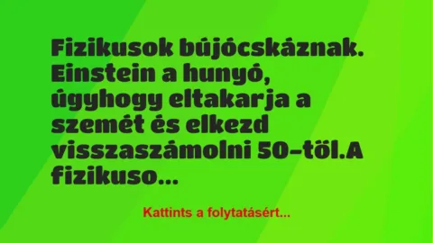 Vicc: Fizikusok bújócskáznak. Einstein a hunyó, úgyhogy eltakarja a szemét… Vicc: Fizikusok bújócskáznak. Einstein a hunyó, úgyhogy eltakarja a szemét…