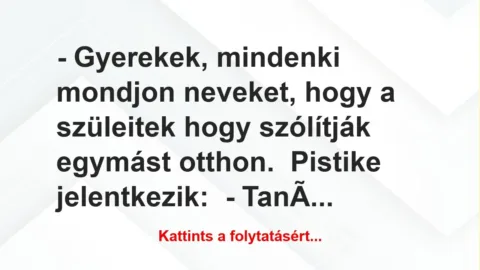 Vicc: – Gyerekek, mindenki mondjon neveket, hogy a szüleitek hogy szólítják…