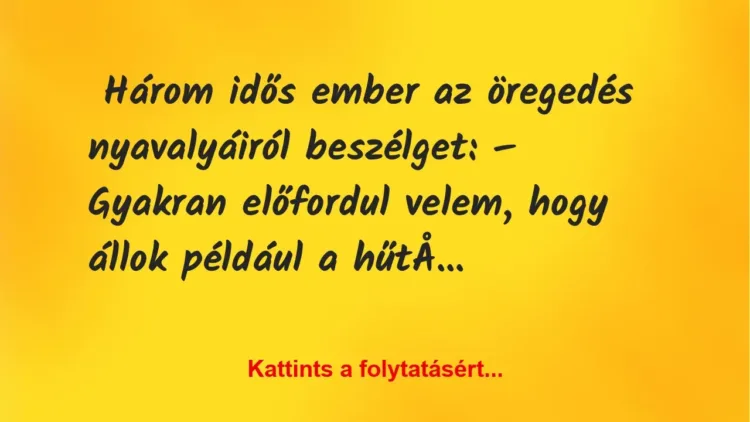 Vicc: Három idős ember az öregedés nyavalyáiról beszélget… Vicc: Három idős ember az öregedés nyavalyáiról beszélget…