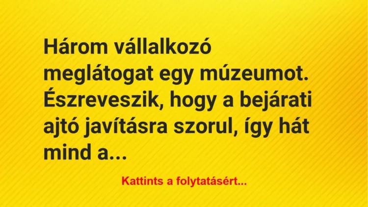 Vicc: Három vállalkozó meglátogat egy múzeumot. Észreveszik, hogy a bejárati ajtó… Vicc: Három vállalkozó meglátogat egy múzeumot. Észreveszik, hogy a bejárati ajtó…
