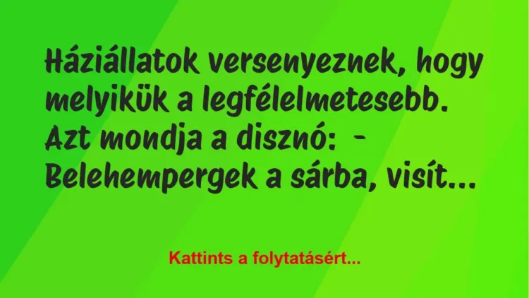 Vicc: Háziállatok versenyeznek, hogy melyikük a legfélelmetesebb.
Azt mondja a… Vicc: Háziállatok versenyeznek, hogy melyikük a legfélelmetesebb.
Azt mondja a…
