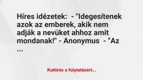 Vicc: Híres idézetek:

– “Idegesítenek azok az emberek, akik nem adják a nevüket a…