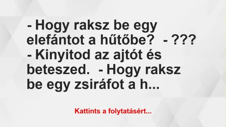 Vicc: – Hogy raksz be egy elefántot a hűtőbe?
– ???
– Kinyitod az ajtót és… Vicc: – Hogy raksz be egy elefántot a hűtőbe?
– ???
– Kinyitod az ajtót és…