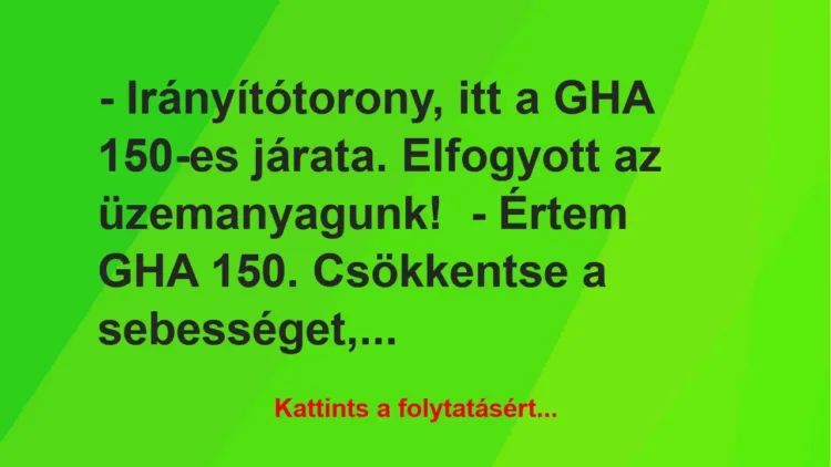 Vicc: – Irányítótorony, itt a GHA 150-es járata. Elfogyott az üzemanyagunk! -…