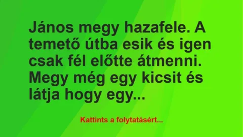 Vicc: János megy hazafele. A temető útba esik és igen csak fél előtte… Vicc: János megy hazafele. A temető útba esik és igen csak fél előtte…