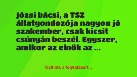 Vicc: Józsi bácsi, a TSZ állatgondozója nagyon jó szakember, csak kicsit… Vicc: Józsi bácsi, a TSZ állatgondozója nagyon jó szakember, csak kicsit…