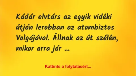 Vicc: Kádár elvtárs az egyik vidéki útján lerobban az atombiztos Volgájával…. Vicc: Kádár elvtárs az egyik vidéki útján lerobban az atombiztos Volgájával….