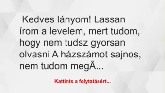 Vicc: Kedves lányom! Lassan írom a levelem, mert tudom, hogy nem tudsz… Vicc: Kedves lányom! Lassan írom a levelem, mert tudom, hogy nem tudsz…