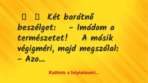 Vicc: 
	    	    Két barátnő beszélget: 


– Imádom a természetet!…