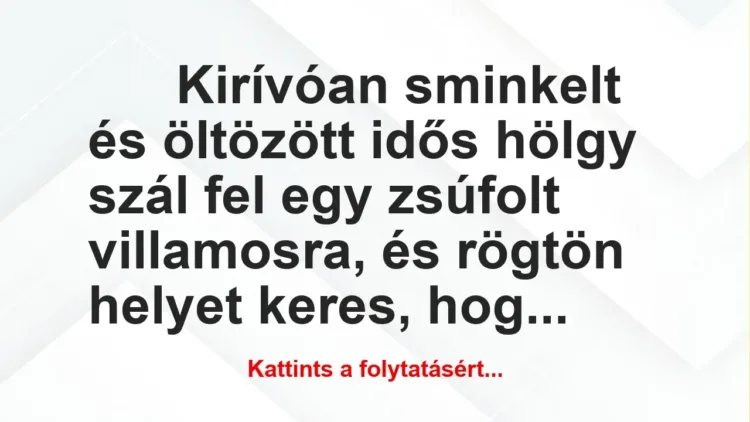 Vicc: Kirívóan sminkelt és öltözött idős hölgy szál fel egy zsúfolt villamosra… Vicc: Kirívóan sminkelt és öltözött idős hölgy szál fel egy zsúfolt villamosra…