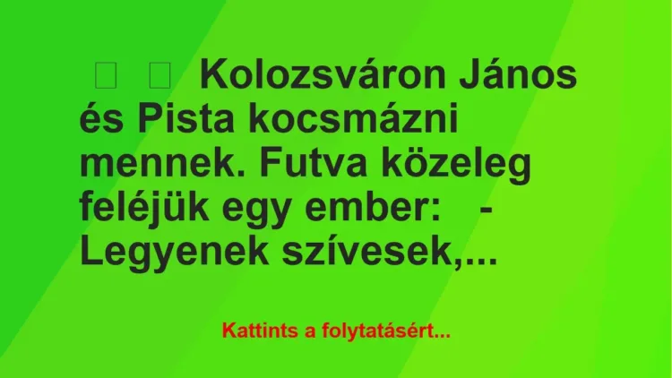 Vicc:
Kolozsváron János és Pista kocsmázni mennek. Futva közeleg … Vicc:
Kolozsváron János és Pista kocsmázni mennek. Futva közeleg …