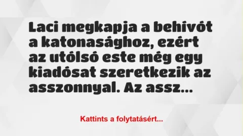 Vicc: Laci megkapja a behívót a katonasághoz, ezért az utólsó este még egy… Vicc: Laci megkapja a behívót a katonasághoz, ezért az utólsó este még egy…