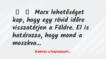 Vicc: 
	    	    Marx lehetőséget kap, hogy egy rövid időre visszatérjen a…