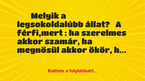 Vicc: 
	    	    Melyik a legsokoldalúbb állat?


A férfi,mert : ha…