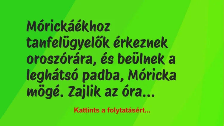 Vicc: Mórickáékhoz tanfelügyelők érkeznek oroszórára, és beülnek a leghátsó padba,… Vicc: Mórickáékhoz tanfelügyelők érkeznek oroszórára, és beülnek a leghátsó padba,…