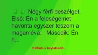 Vicc: 
	    	    Négy férfi beszélget.


Első: Én a feleségemet havonta…